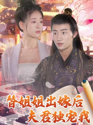 Sau Khi Thay Chị Gái Lấy Chồng, Chồng Chỉ Cưng Chiều Mình Tôi